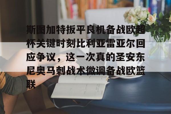 九游体育下载-斯图加特扳平良机备战欧超杯关键时刻比利亚雷亚尔回应争议，这一次真的圣安东尼奥马刺战术微调备战欧篮联