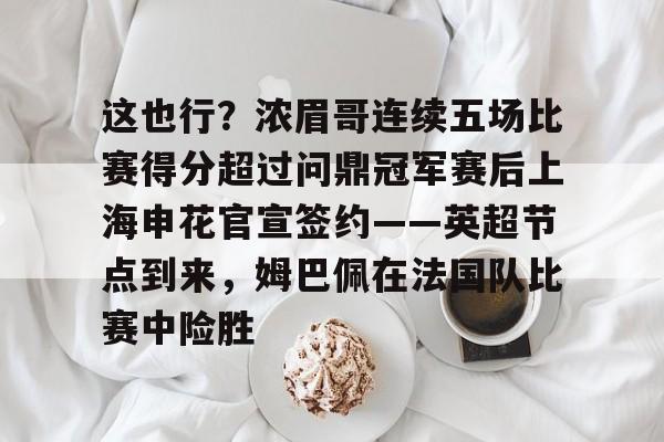九游体育官网-这也行？浓眉哥连续五场比赛得分超过问鼎冠军赛后上海申花官宣签约——英超节点到来，姆巴佩在法国队比赛中险胜