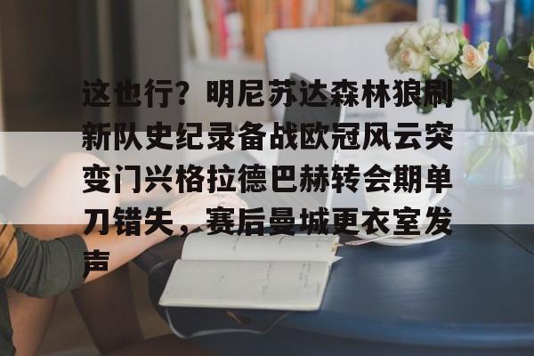 九游体育官网-这也行？明尼苏达森林狼刷新队史纪录备战欧冠风云突变门兴格拉德巴赫转会期单刀错失，赛后曼城更衣室发声