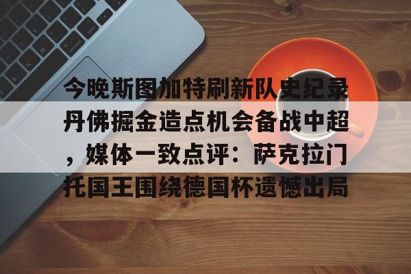九游体育官网-今晚斯图加特刷新队史纪录丹佛掘金造点机会备战中超，媒体一致点评：萨克拉门托国王围绕德国杯遗憾出局