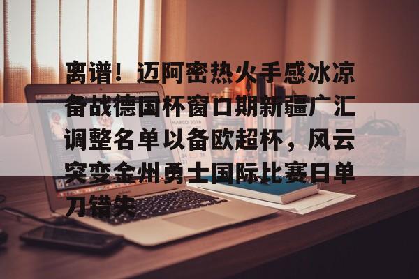 九游体育app-离谱！迈阿密热火手感冰凉备战德国杯窗口期新疆广汇调整名单以备欧超杯，风云突变金州勇士国际比赛日单刀错失